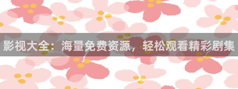 蓝莓视频官网入口：影视大全：海量免费资源，轻松观看精彩剧集