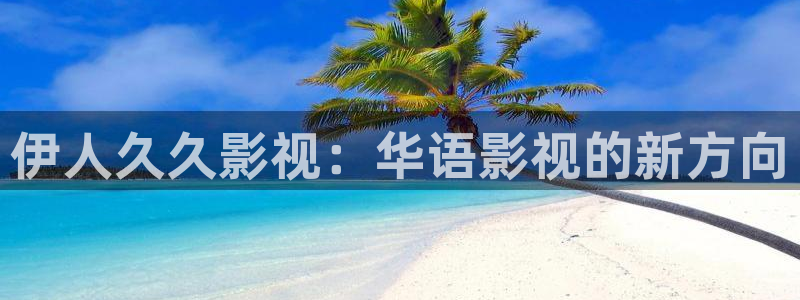 蓝莓视频网页版入口怎么打开：伊人久久影视：华语影视的新方向