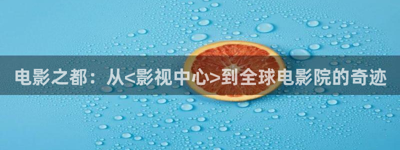 蓝莓sg视频：电影之都：从<影视中心>到全球电影院的奇迹