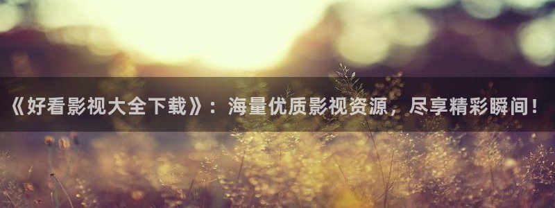 进去里蓝莓视频：《好看影视大全下载》：海量优质影视资源，尽享精彩瞬间！