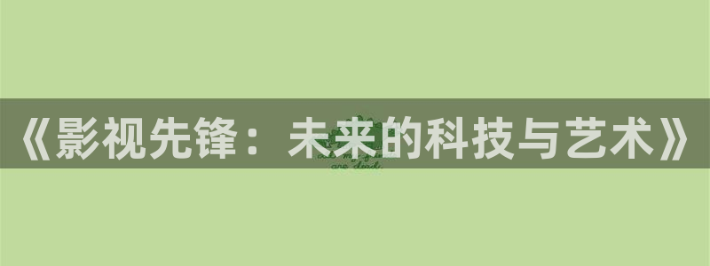 采摘蓝莓的视频：《影视先锋：未来的科技与艺术》