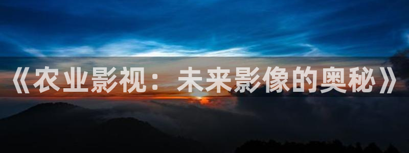 九一蓝莓视频：《农业影视：未来影像的奥秘》