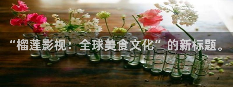 蓝莓tv视频：“榴莲影视：全球美食文化”的新标题。